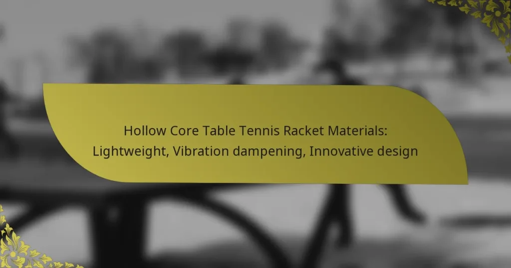 Hollow Core Table Tennis Racket Materials: Lightweight, Vibration dampening, Innovative design