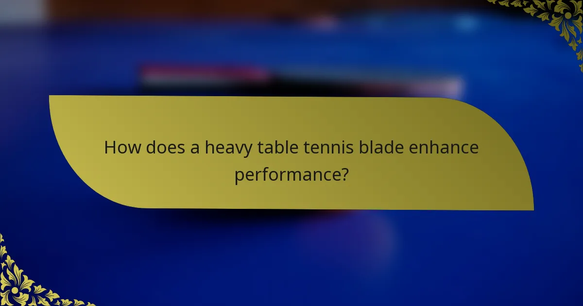 How does a heavy table tennis blade enhance performance?