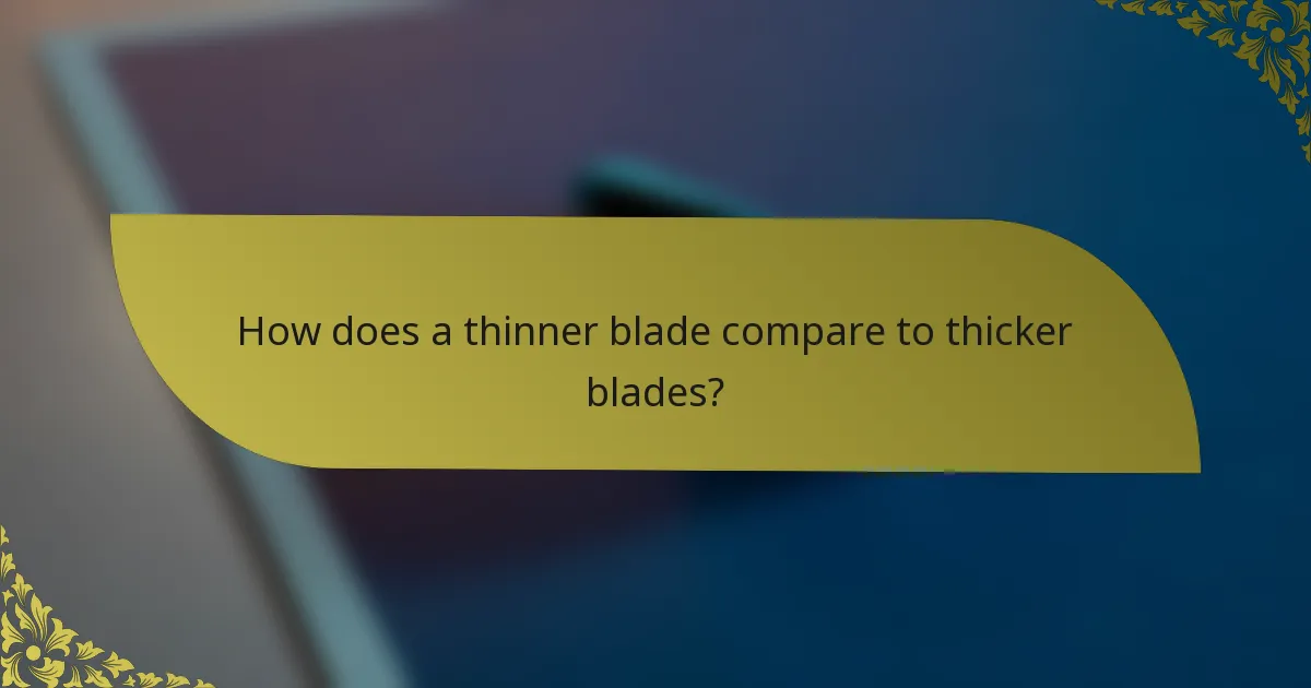 How does a thinner blade compare to thicker blades?