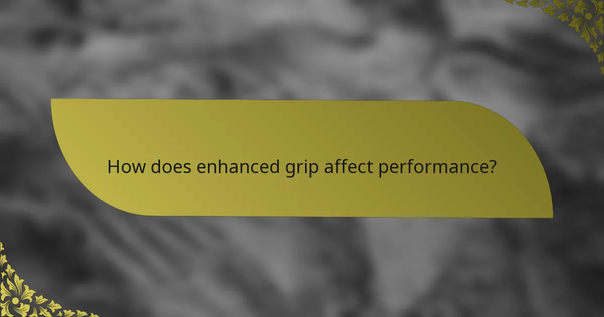 How does enhanced grip affect performance?