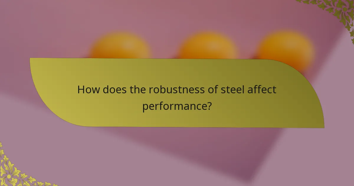 How does the robustness of steel affect performance?