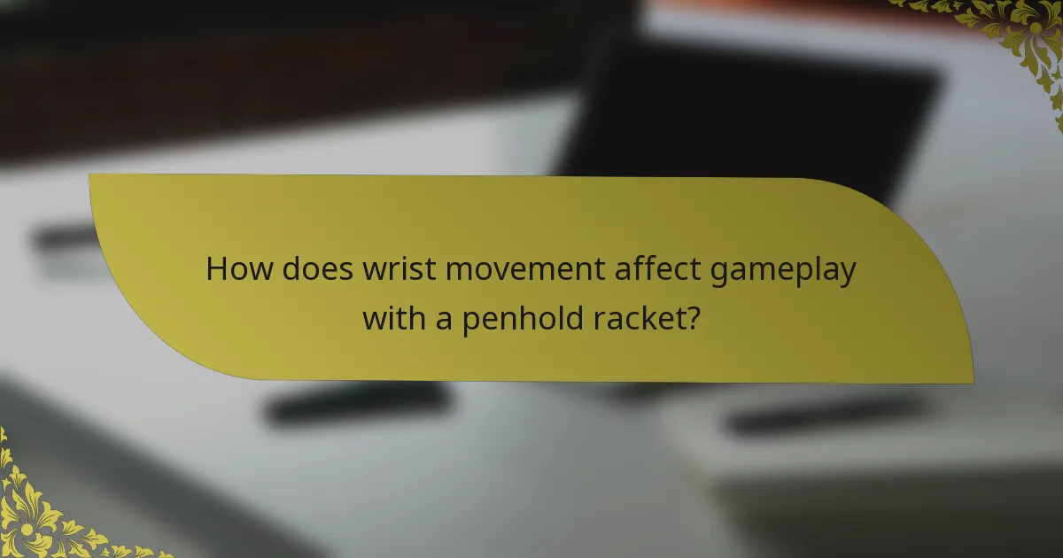 How does wrist movement affect gameplay with a penhold racket?