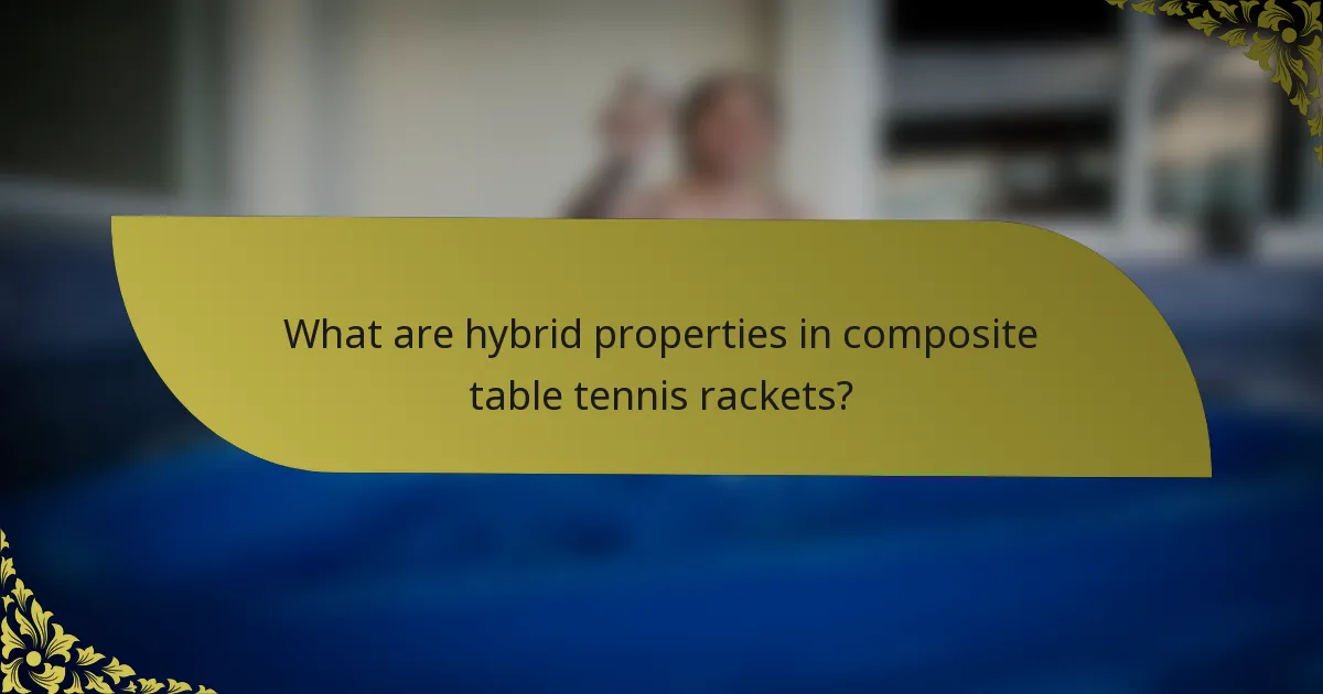 What are hybrid properties in composite table tennis rackets?