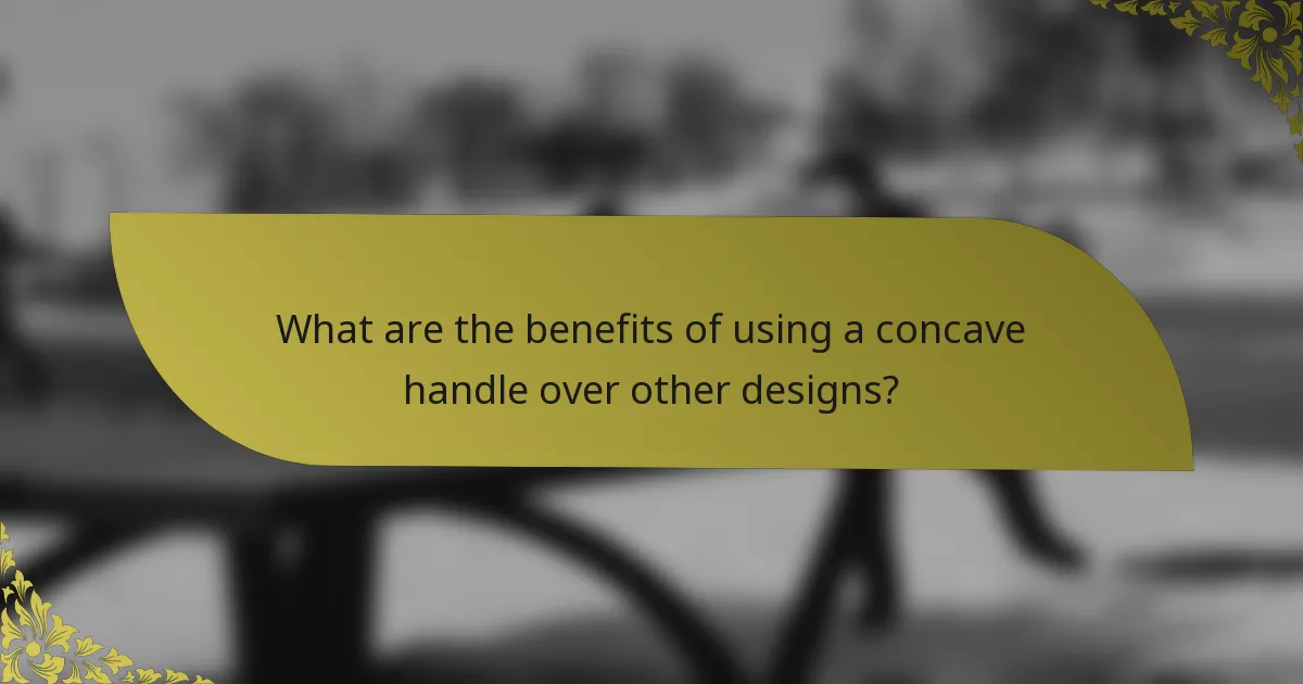 What are the benefits of using a concave handle over other designs?