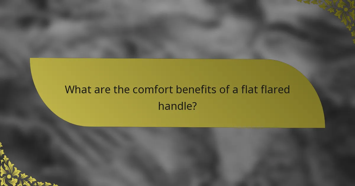 What are the comfort benefits of a flat flared handle?