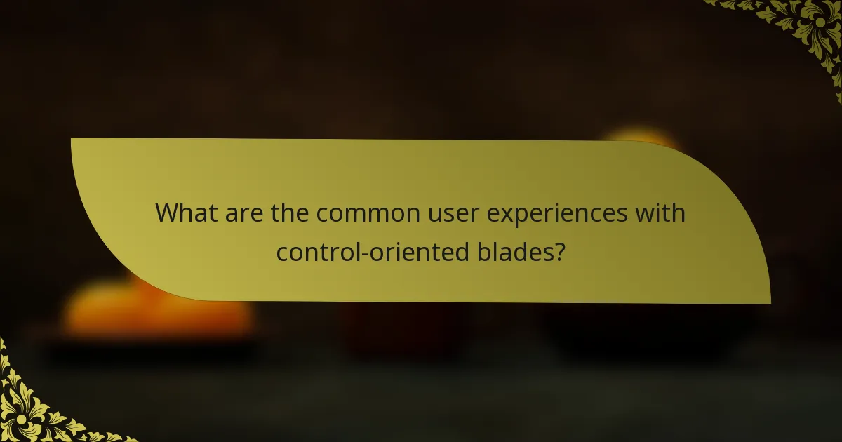 What are the common user experiences with control-oriented blades?