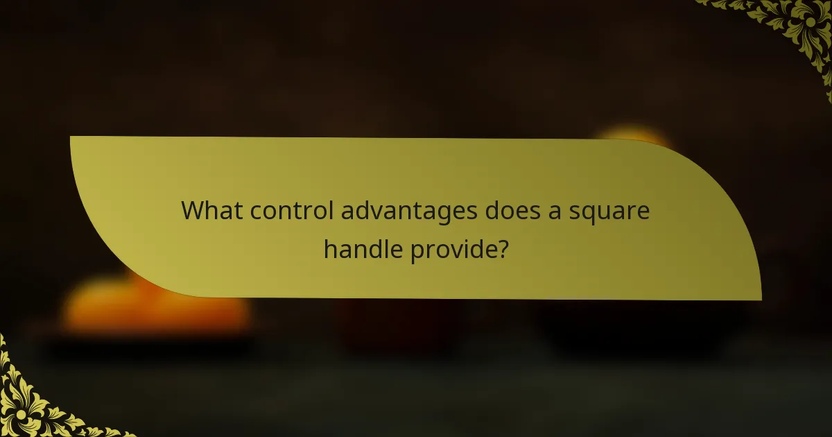 What control advantages does a square handle provide?