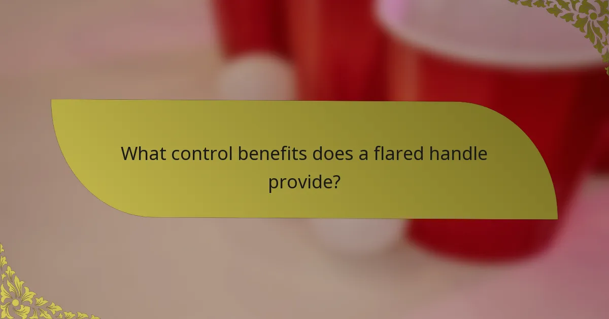 What control benefits does a flared handle provide?