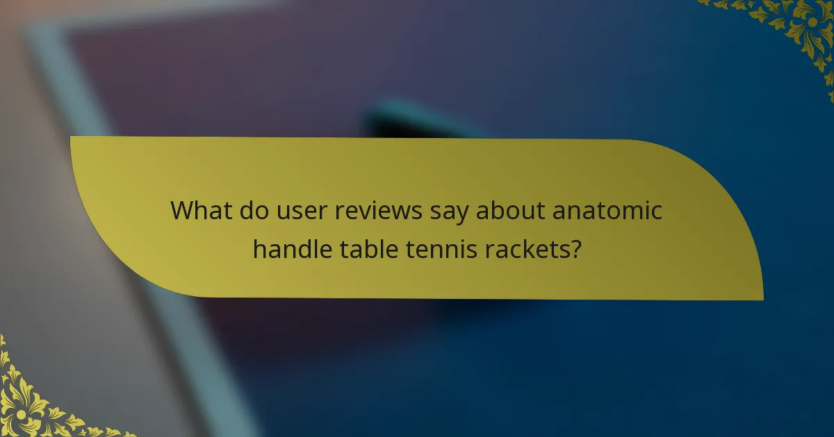 What do user reviews say about anatomic handle table tennis rackets?