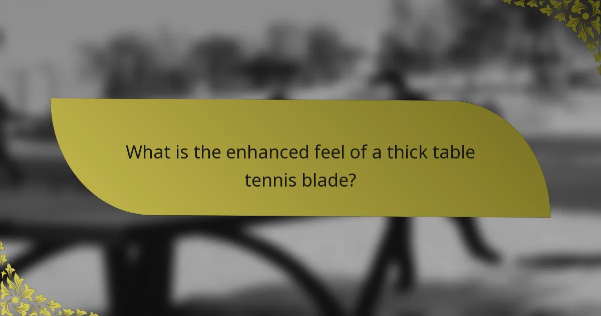 What is the enhanced feel of a thick table tennis blade?