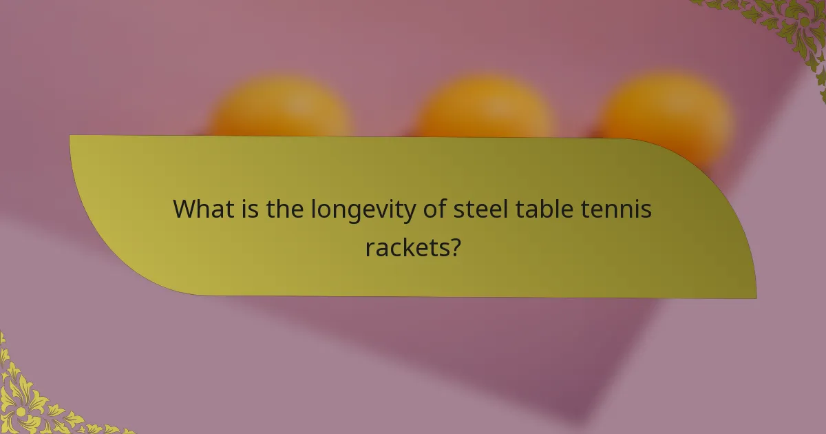What is the longevity of steel table tennis rackets?