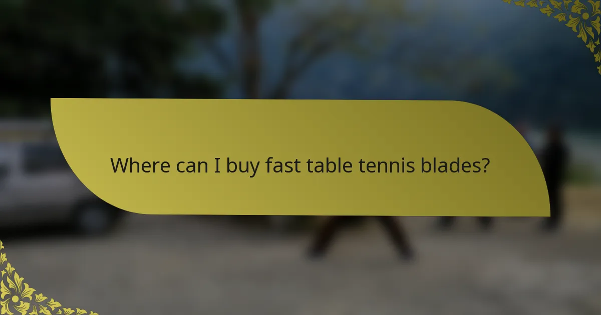 Where can I buy fast table tennis blades?