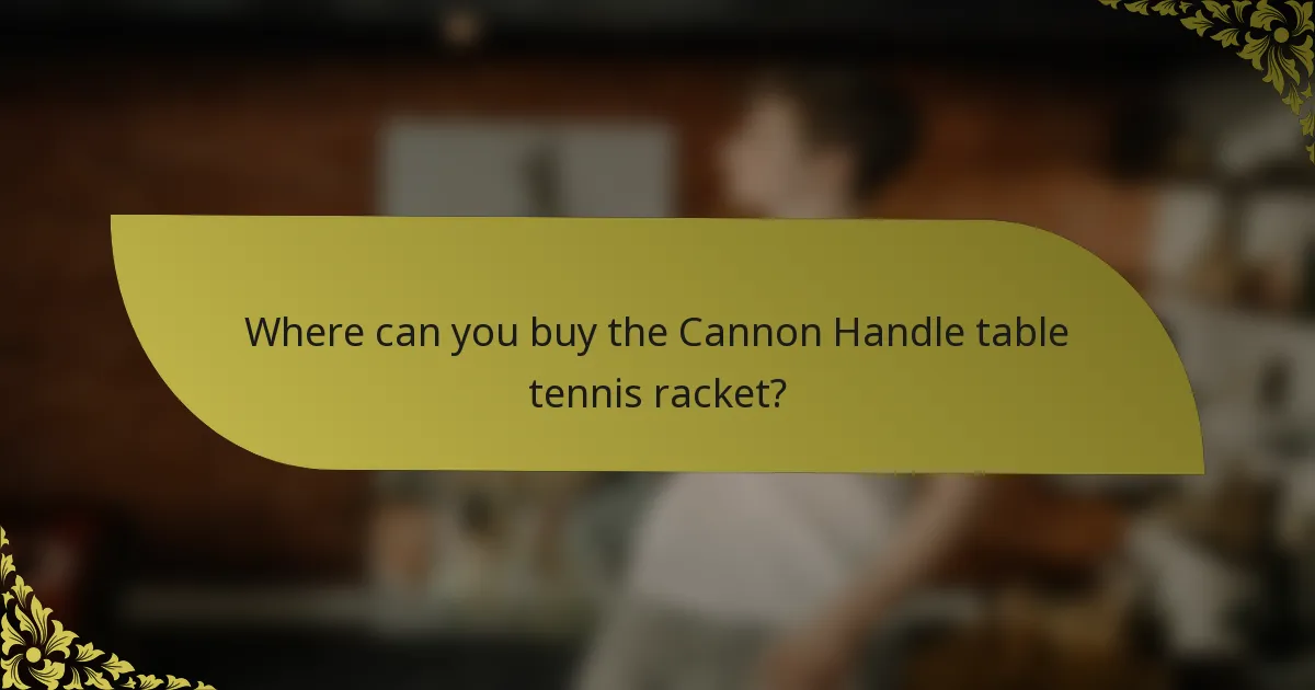 Where can you buy the Cannon Handle table tennis racket?