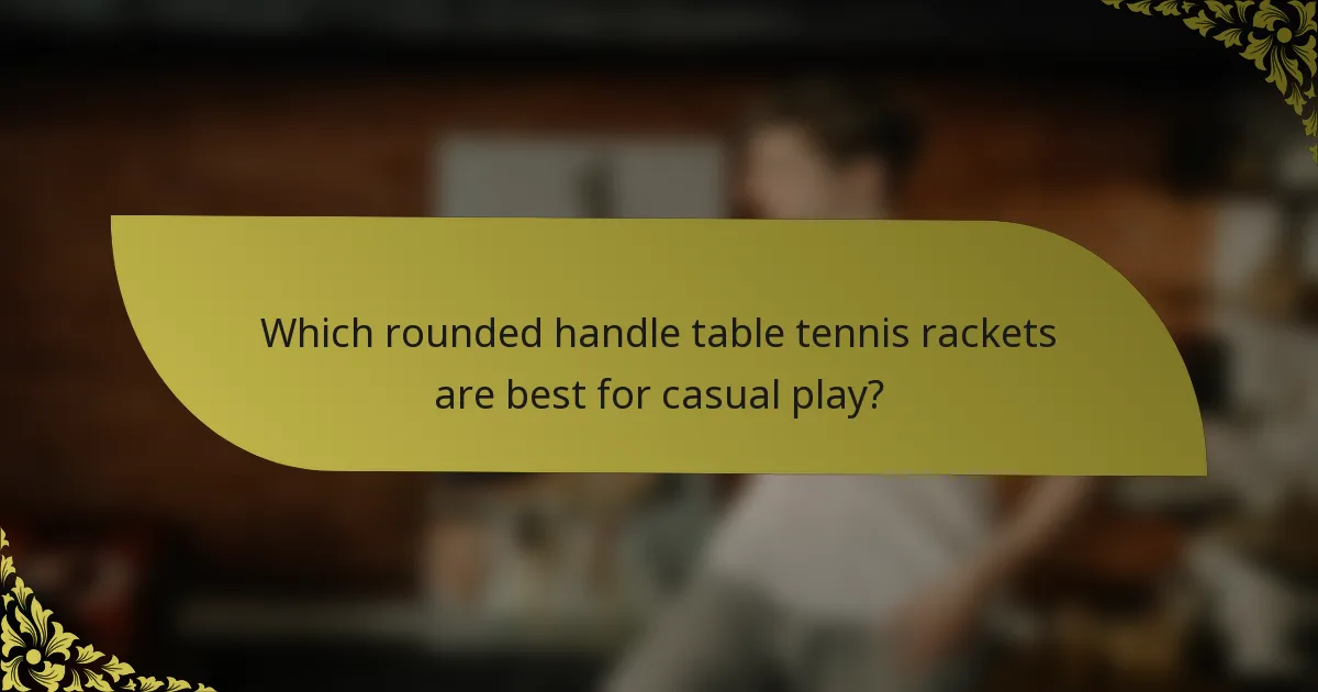 Which rounded handle table tennis rackets are best for casual play?